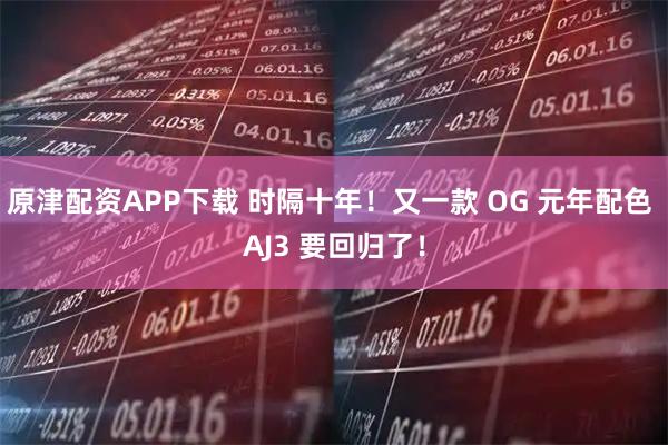 原津配资APP下载 时隔十年！又一款 OG 元年配色 AJ3 要回归了！