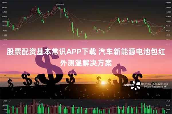 股票配资基本常识APP下载 汽车新能源电池包红外测温解决方案