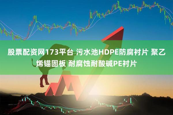 股票配资网173平台 污水池HDPE防腐衬片 聚乙烯锚固板 耐腐蚀耐酸碱PE衬片
