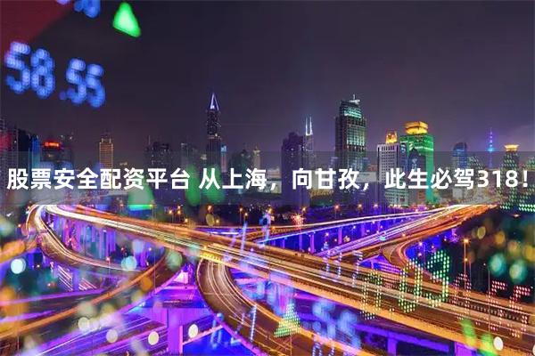 股票安全配资平台 从上海，向甘孜，此生必驾318！