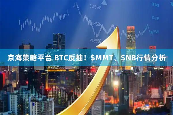 京海策略平台 BTC反抽！$MMT、$NB行情分析