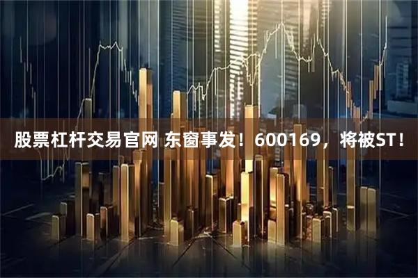 股票杠杆交易官网 东窗事发！600169，将被ST！