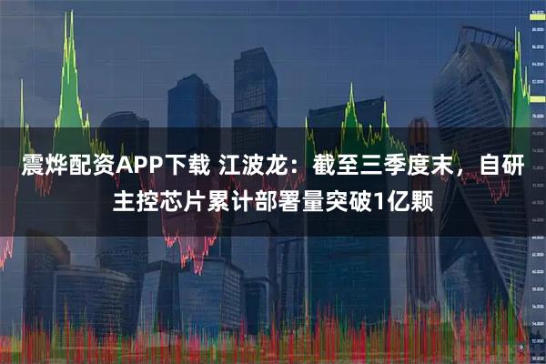 震烨配资APP下载 江波龙：截至三季度末，自研主控芯片累计部署量突破1亿颗