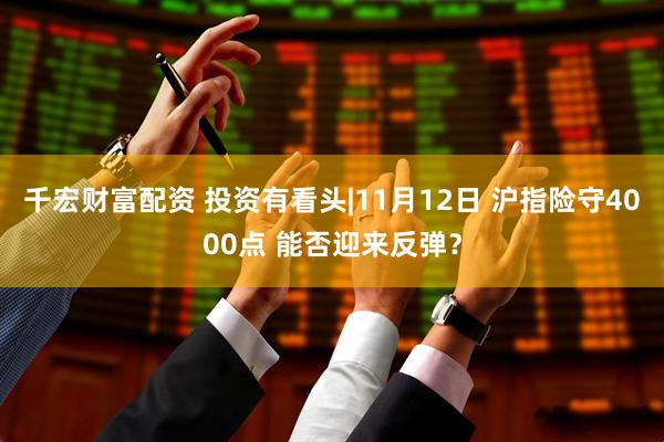 千宏财富配资 投资有看头|11月12日 沪指险守4000点 能否迎来反弹？