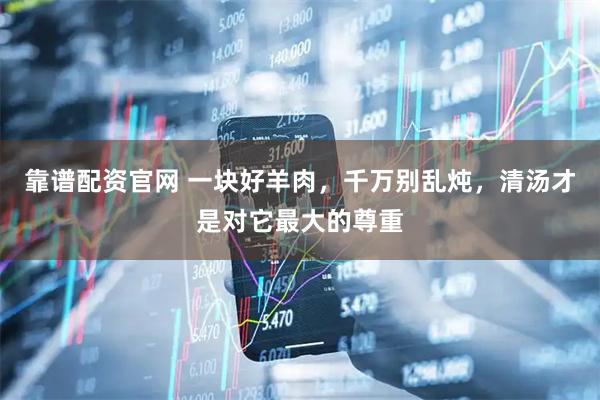 靠谱配资官网 一块好羊肉，千万别乱炖，清汤才是对它最大的尊重
