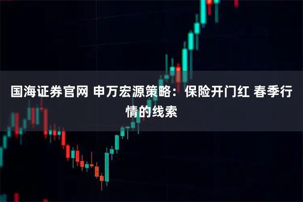国海证券官网 申万宏源策略：保险开门红 春季行情的线索