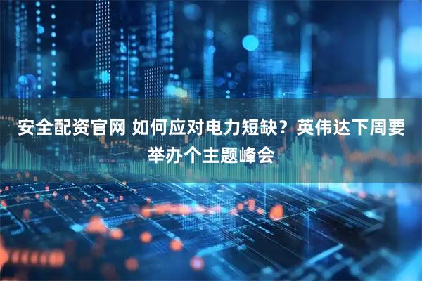 安全配资官网 如何应对电力短缺？英伟达下周要举办个主题峰会