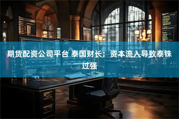 期货配资公司平台 泰国财长：资本流入导致泰铢过强