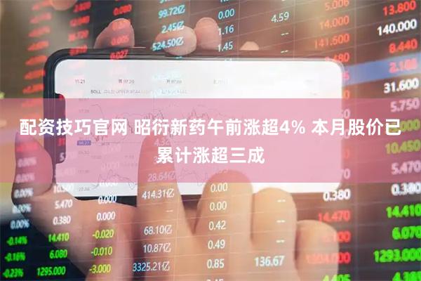 配资技巧官网 昭衍新药午前涨超4% 本月股价已累计涨超三成