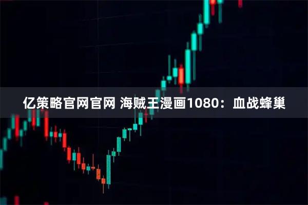 亿策略官网官网 海贼王漫画1080：血战蜂巢
