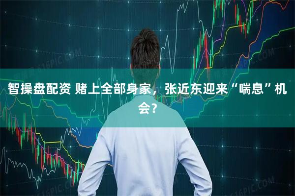智操盘配资 赌上全部身家，张近东迎来“喘息”机会？