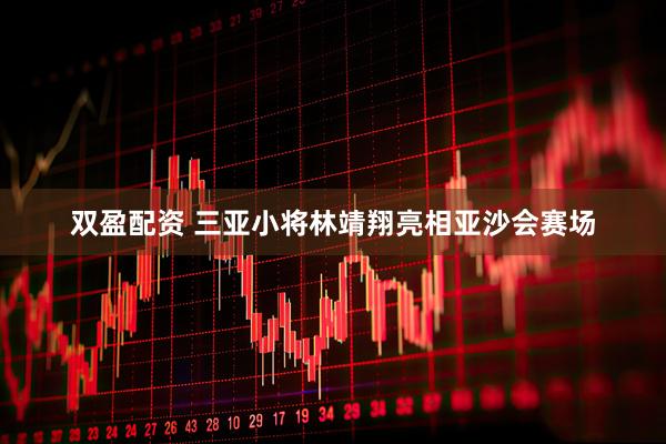 双盈配资 三亚小将林靖翔亮相亚沙会赛场