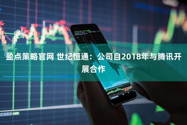盈点策略官网 世纪恒通：公司自2018年与腾讯开展合作