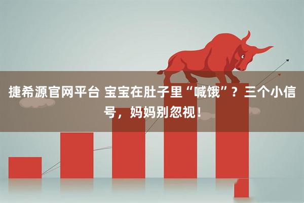 捷希源官网平台 宝宝在肚子里“喊饿”？三个小信号，妈妈别忽视！
